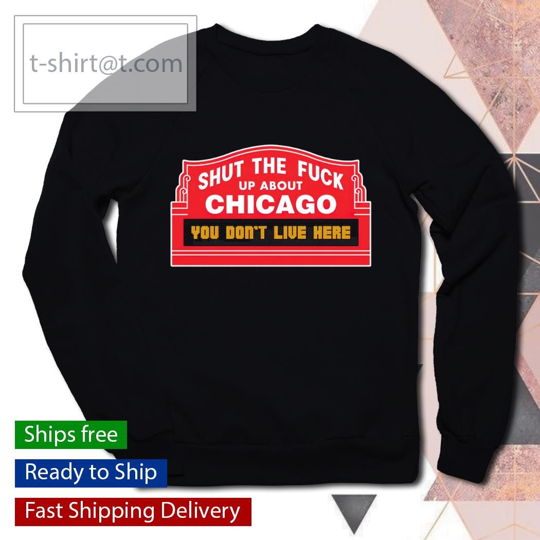 Shut the fuck up about Chicago you don't live here shirt