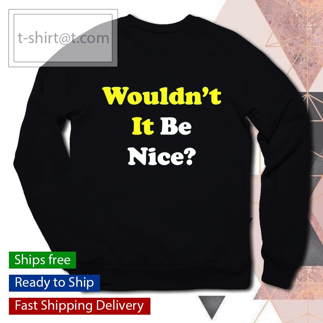 Wouldn't it be nice shirt